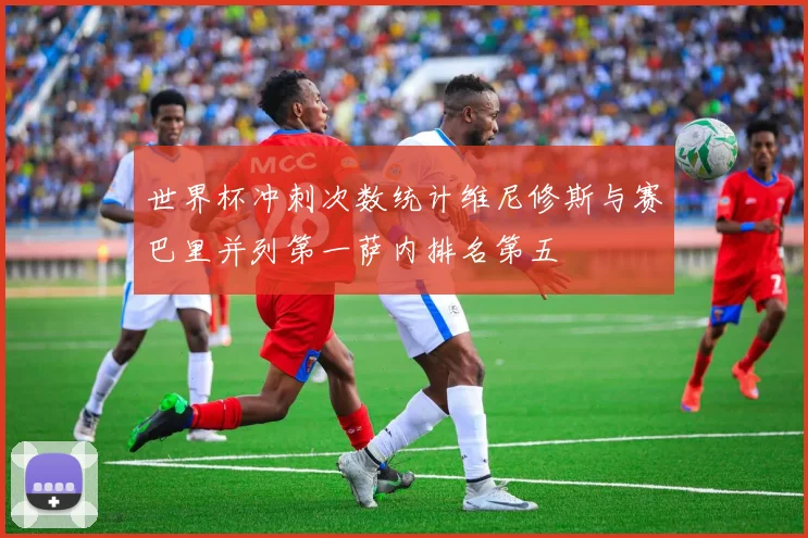 世界杯冲刺次数统计维尼修斯与赛巴里并列第一萨内排名第五