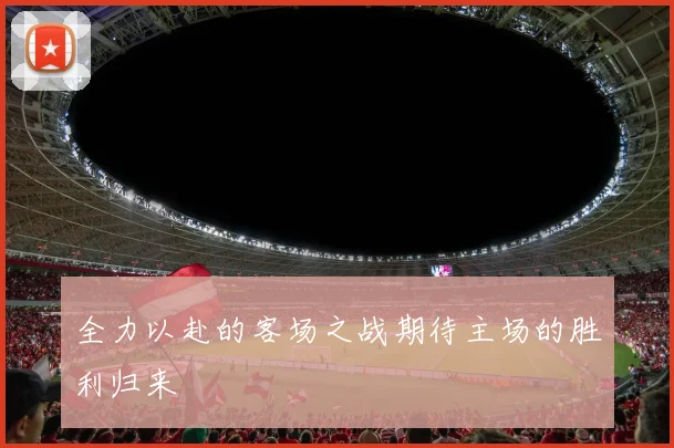 全力以赴的客场之战期待主场的胜利归来