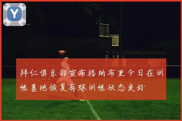 拜仁俱乐部宣布格纳布里今日在训练基地恢复有球训练状态良好