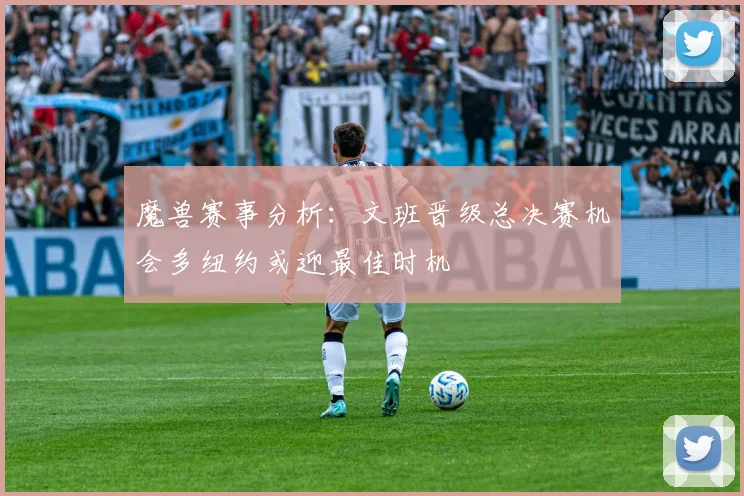 魔兽赛事分析：文班晋级总决赛机会多纽约或迎最佳时机